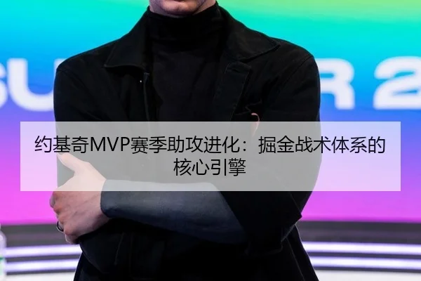 约基奇MVP赛季助攻进化：掘金战术体系的核心引擎