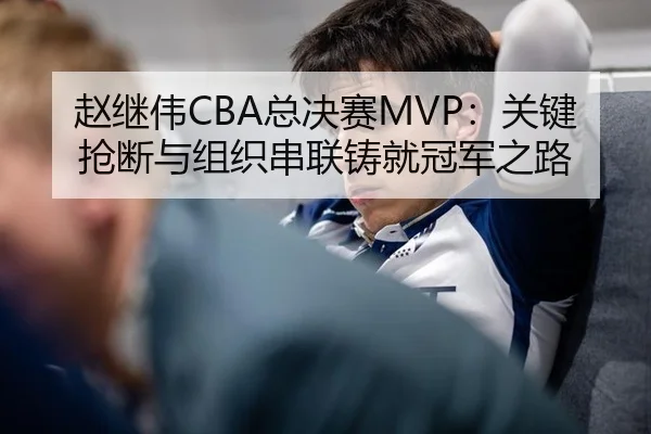 赵继伟CBA总决赛MVP：关键抢断与组织串联铸就冠军之路