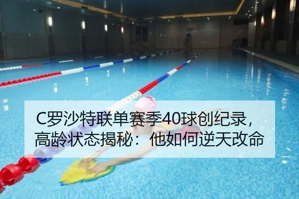 C罗沙特联单赛季40球创纪录，高龄状态揭秘：他如何逆天改命