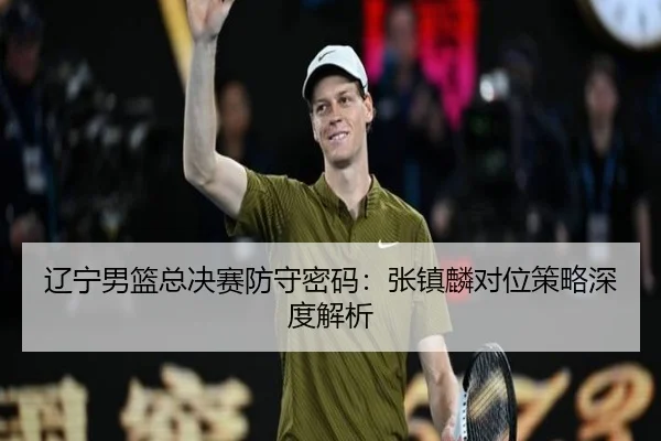 辽宁男篮总决赛防守密码：张镇麟对位策略深度解析