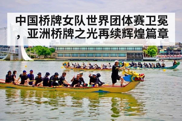 中国桥牌女队世界团体赛卫冕,亚洲桥牌之光再续辉煌篇章
