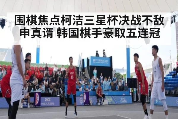围棋焦点柯洁三星杯决战不敌申真谞 韩国棋手豪取五连冠